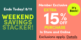 It's Back! | Ends Today! 8/11 | Weekend Savings Stacker! | Member Exclusive | Extra 25% Off Entire Purchase In Store and Online | Exclusions apply. Details