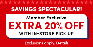 Savings Spectacular! | Member Exclusive | 20% Off with In-Store pick up | Exclusions apply. Details