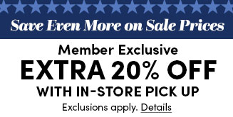 Save Even More on Sale Prices | Member Exclusive Extra 20% Off with in-store pick up | Exclusions apply. Details