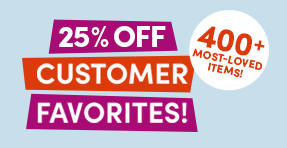 25% Off Customer Favoriutes | 400+ Most-Loved Items!